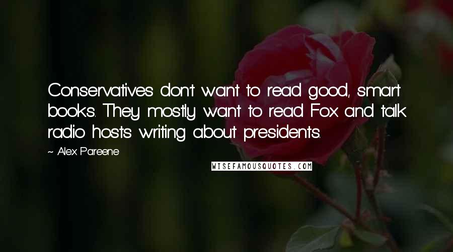 Alex Pareene Quotes: Conservatives don't want to read good, smart books. They mostly want to read Fox and talk radio hosts writing about presidents.