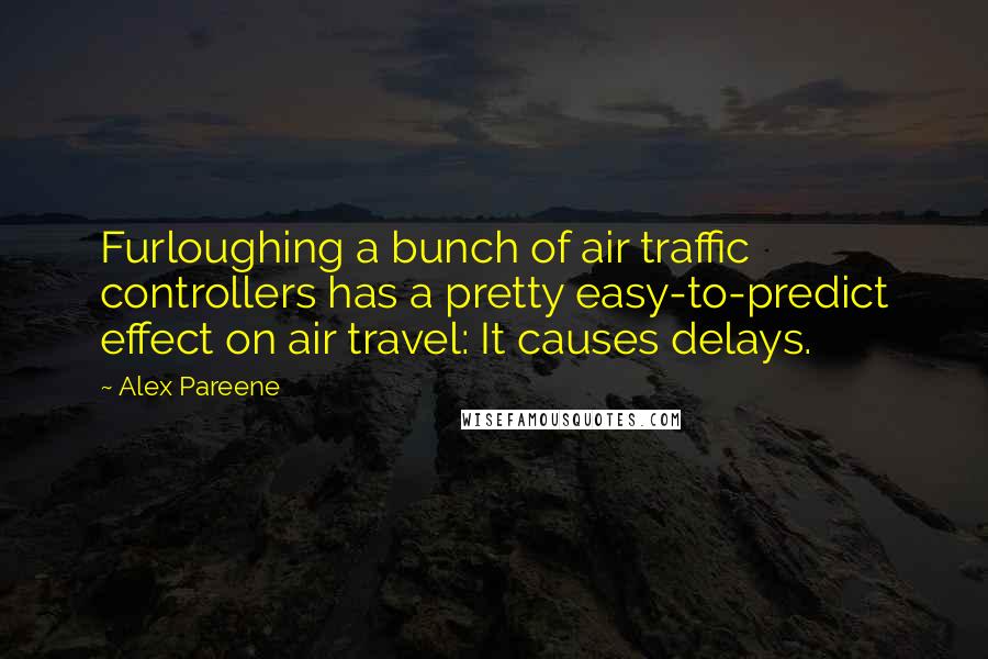 Alex Pareene Quotes: Furloughing a bunch of air traffic controllers has a pretty easy-to-predict effect on air travel: It causes delays.