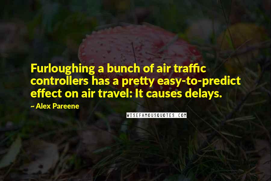 Alex Pareene Quotes: Furloughing a bunch of air traffic controllers has a pretty easy-to-predict effect on air travel: It causes delays.