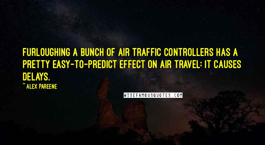 Alex Pareene Quotes: Furloughing a bunch of air traffic controllers has a pretty easy-to-predict effect on air travel: It causes delays.