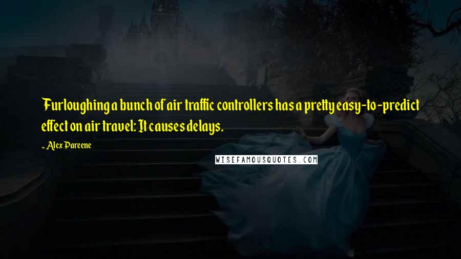 Alex Pareene Quotes: Furloughing a bunch of air traffic controllers has a pretty easy-to-predict effect on air travel: It causes delays.