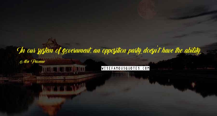 Alex Pareene Quotes: In our system of government, an opposition party doesn't have the ability to pass legislation, but it has the ability to massively screw things up.