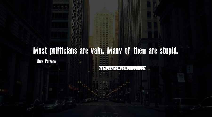 Alex Pareene Quotes: Most politicians are vain. Many of them are stupid.