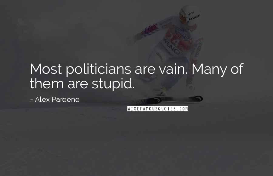 Alex Pareene Quotes: Most politicians are vain. Many of them are stupid.