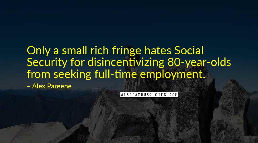 Alex Pareene Quotes: Only a small rich fringe hates Social Security for disincentivizing 80-year-olds from seeking full-time employment.