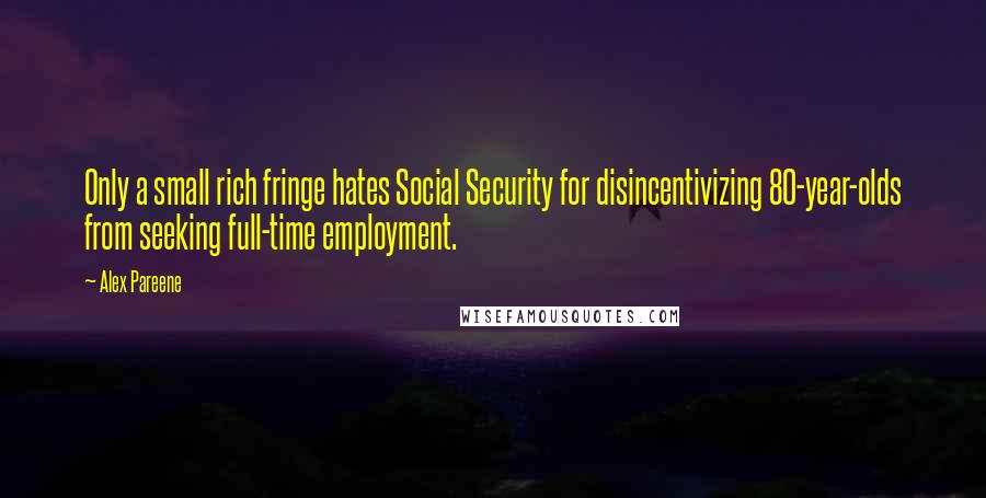 Alex Pareene Quotes: Only a small rich fringe hates Social Security for disincentivizing 80-year-olds from seeking full-time employment.