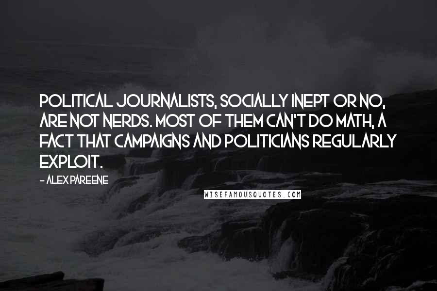 Alex Pareene Quotes: Political journalists, socially inept or no, are not nerds. Most of them can't do math, a fact that campaigns and politicians regularly exploit.