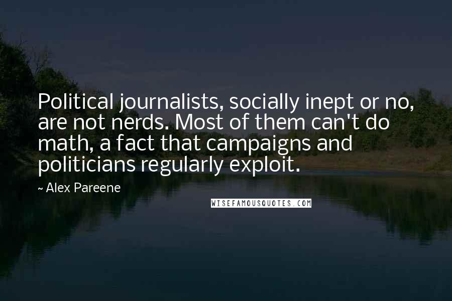 Alex Pareene Quotes: Political journalists, socially inept or no, are not nerds. Most of them can't do math, a fact that campaigns and politicians regularly exploit.