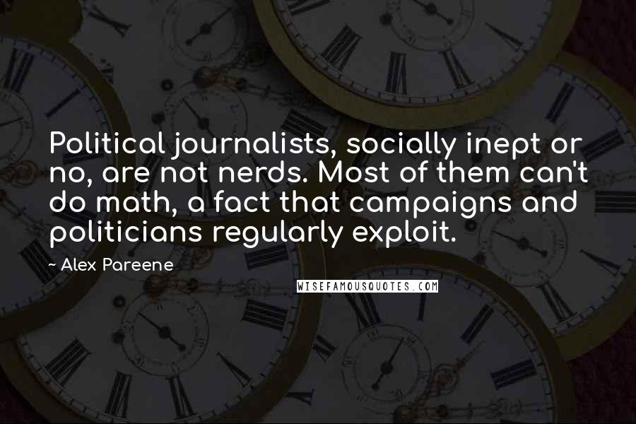 Alex Pareene Quotes: Political journalists, socially inept or no, are not nerds. Most of them can't do math, a fact that campaigns and politicians regularly exploit.