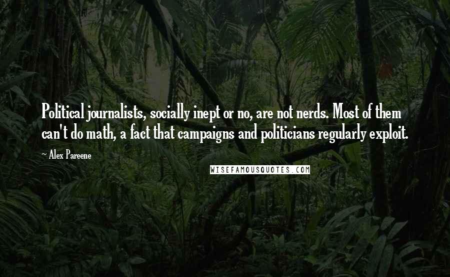 Alex Pareene Quotes: Political journalists, socially inept or no, are not nerds. Most of them can't do math, a fact that campaigns and politicians regularly exploit.