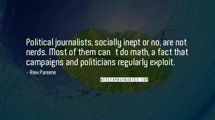 Alex Pareene Quotes: Political journalists, socially inept or no, are not nerds. Most of them can't do math, a fact that campaigns and politicians regularly exploit.