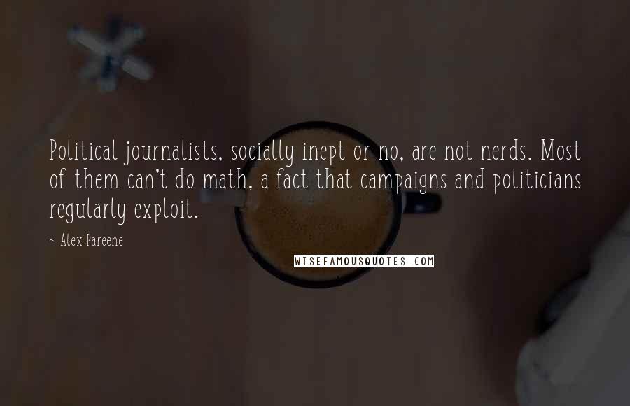 Alex Pareene Quotes: Political journalists, socially inept or no, are not nerds. Most of them can't do math, a fact that campaigns and politicians regularly exploit.