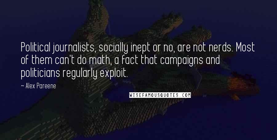 Alex Pareene Quotes: Political journalists, socially inept or no, are not nerds. Most of them can't do math, a fact that campaigns and politicians regularly exploit.