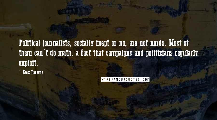 Alex Pareene Quotes: Political journalists, socially inept or no, are not nerds. Most of them can't do math, a fact that campaigns and politicians regularly exploit.