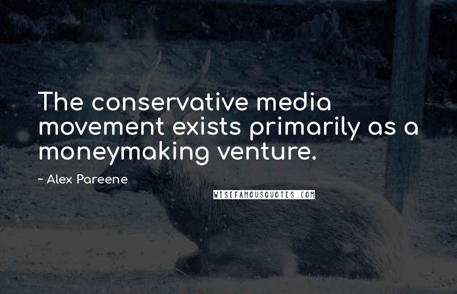 Alex Pareene Quotes: The conservative media movement exists primarily as a moneymaking venture.