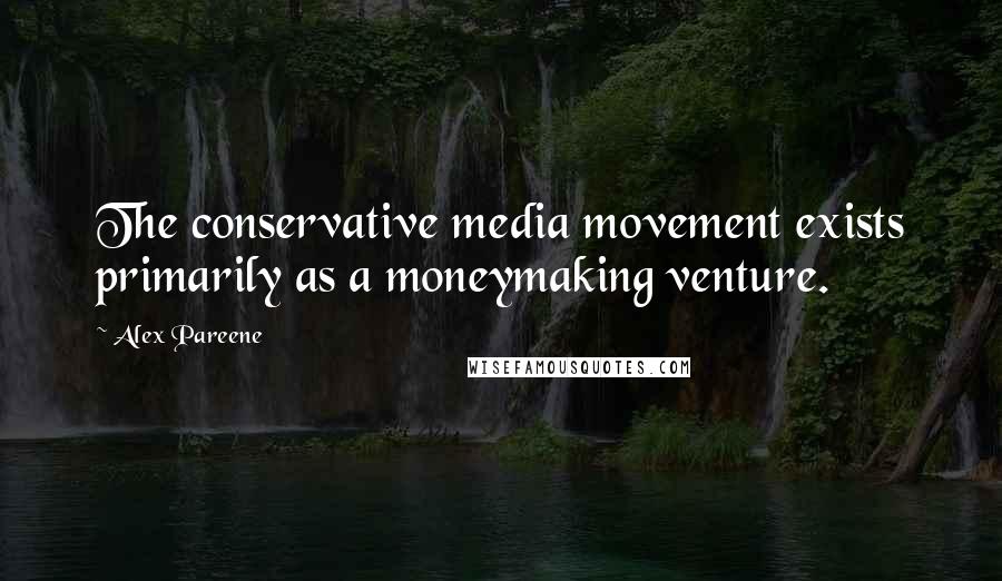 Alex Pareene Quotes: The conservative media movement exists primarily as a moneymaking venture.