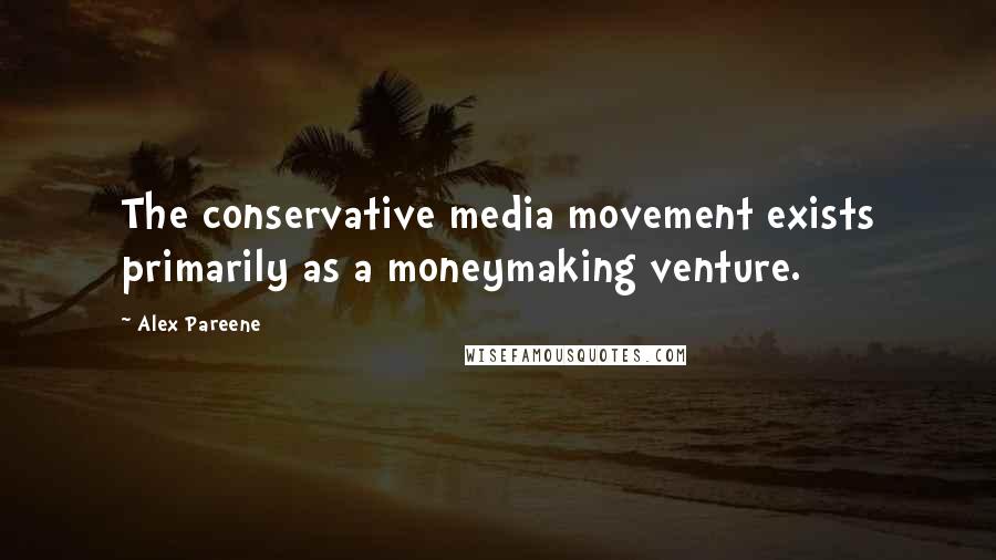 Alex Pareene Quotes: The conservative media movement exists primarily as a moneymaking venture.