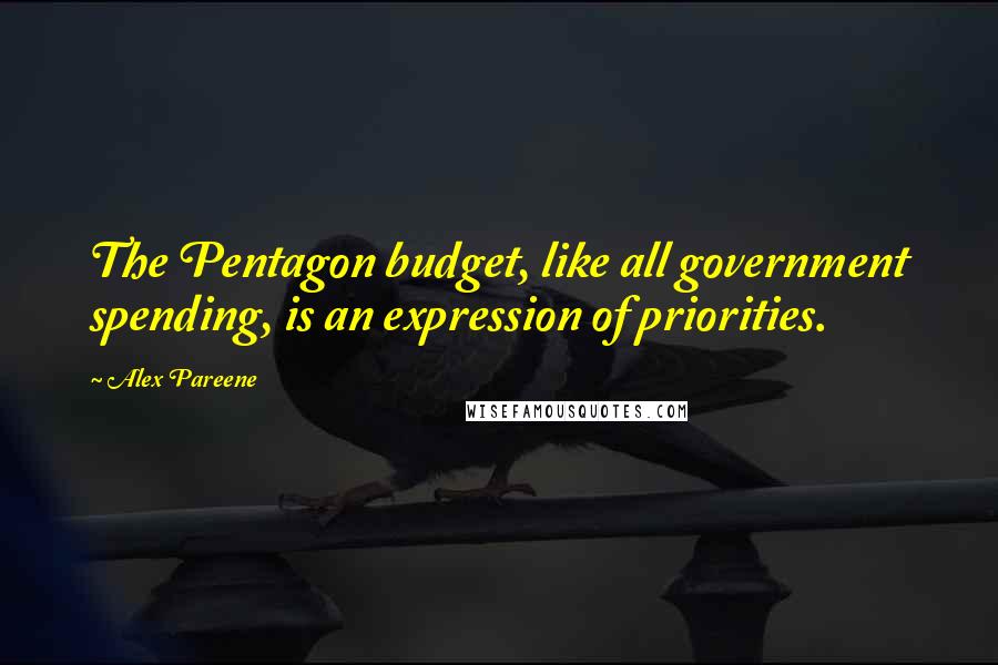 Alex Pareene Quotes: The Pentagon budget, like all government spending, is an expression of priorities.