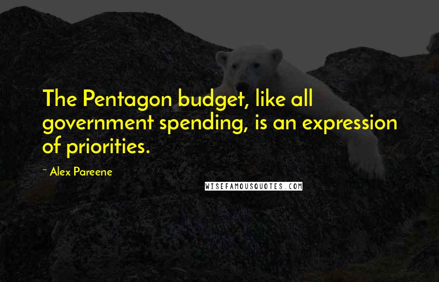 Alex Pareene Quotes: The Pentagon budget, like all government spending, is an expression of priorities.