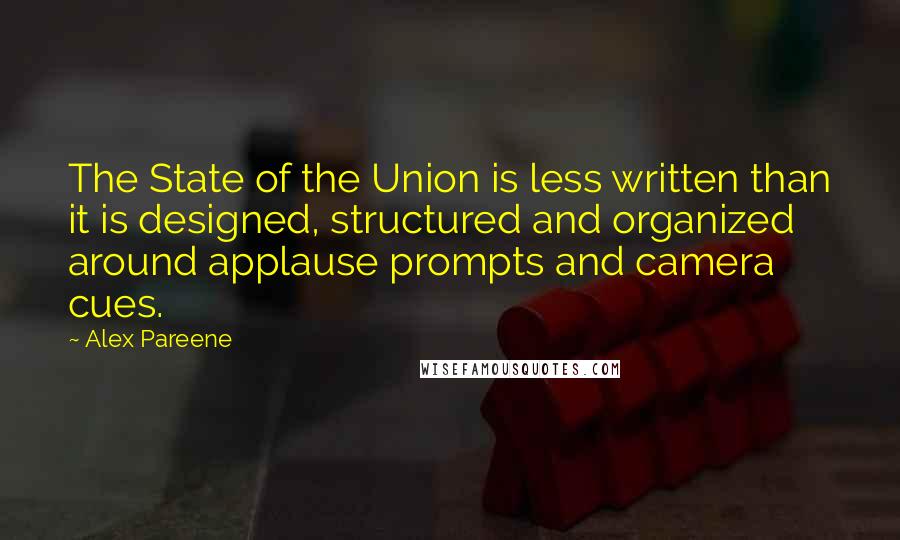 Alex Pareene Quotes: The State of the Union is less written than it is designed, structured and organized around applause prompts and camera cues.