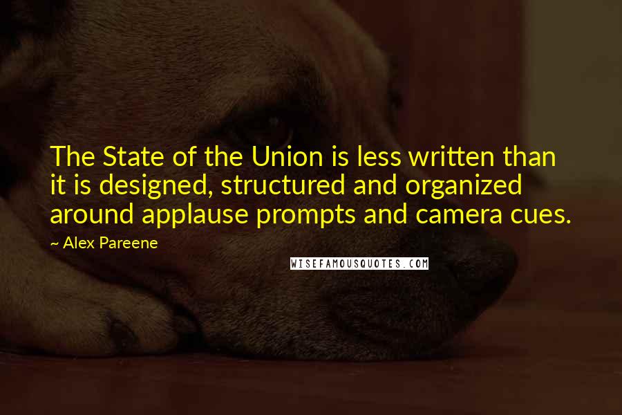 Alex Pareene Quotes: The State of the Union is less written than it is designed, structured and organized around applause prompts and camera cues.