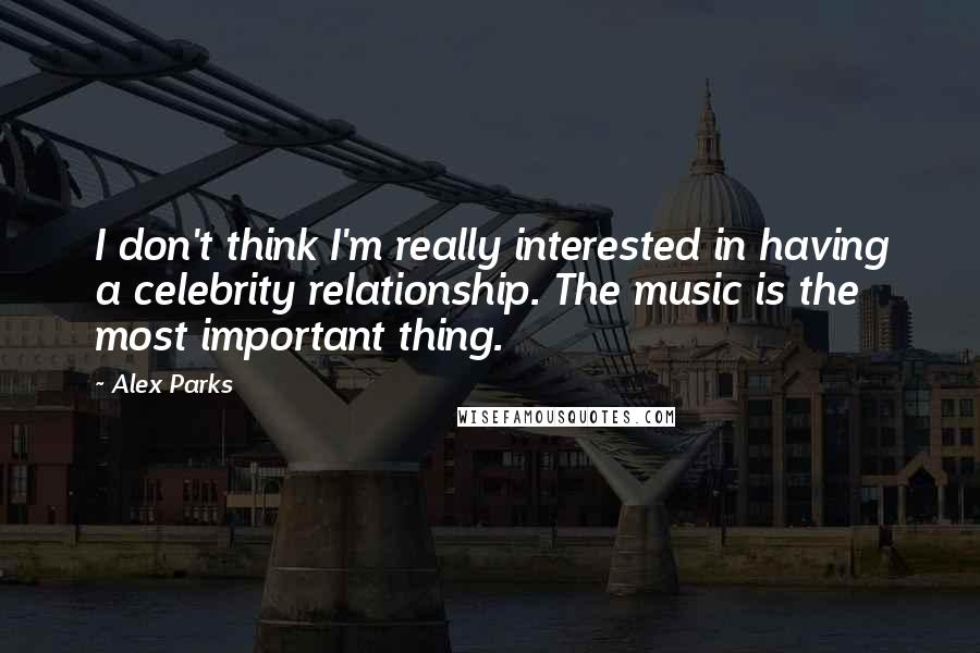 Alex Parks Quotes: I don't think I'm really interested in having a celebrity relationship. The music is the most important thing.
