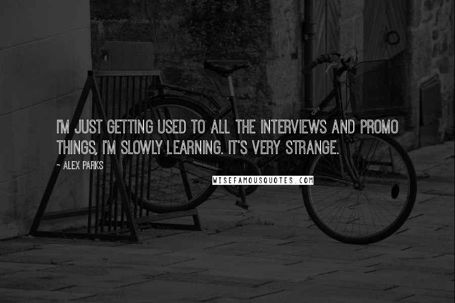 Alex Parks Quotes: I'm just getting used to all the interviews and promo things, I'm slowly learning. It's very strange.