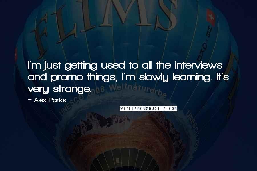 Alex Parks Quotes: I'm just getting used to all the interviews and promo things, I'm slowly learning. It's very strange.