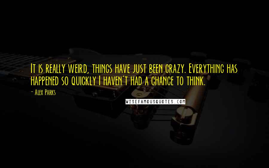 Alex Parks Quotes: It is really weird, things have just been crazy. Everything has happened so quickly I haven't had a chance to think.