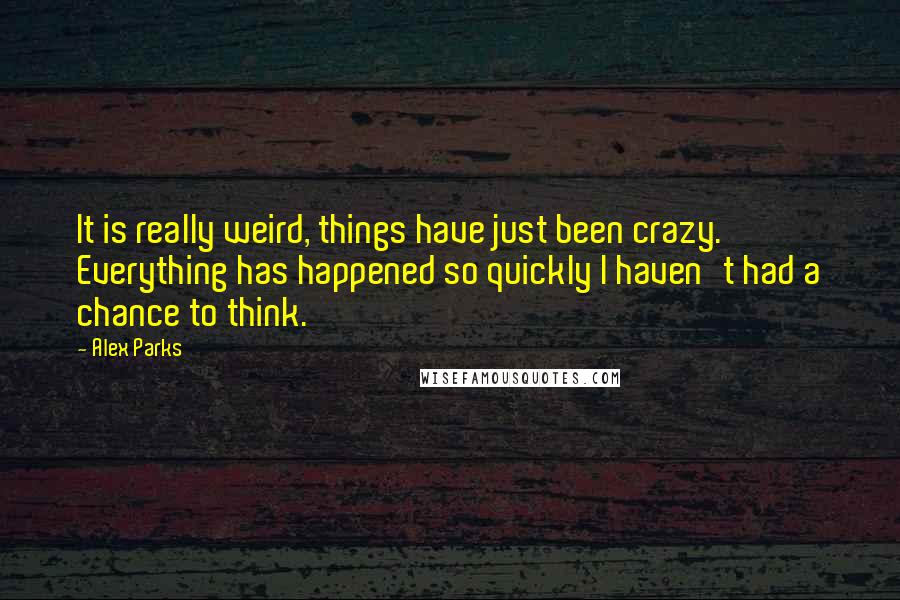 Alex Parks Quotes: It is really weird, things have just been crazy. Everything has happened so quickly I haven't had a chance to think.