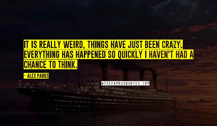 Alex Parks Quotes: It is really weird, things have just been crazy. Everything has happened so quickly I haven't had a chance to think.