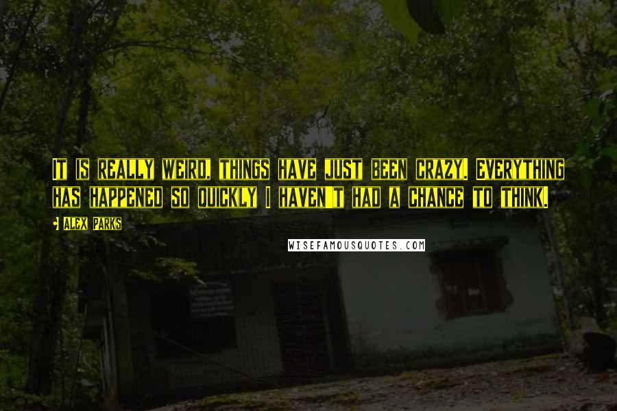 Alex Parks Quotes: It is really weird, things have just been crazy. Everything has happened so quickly I haven't had a chance to think.