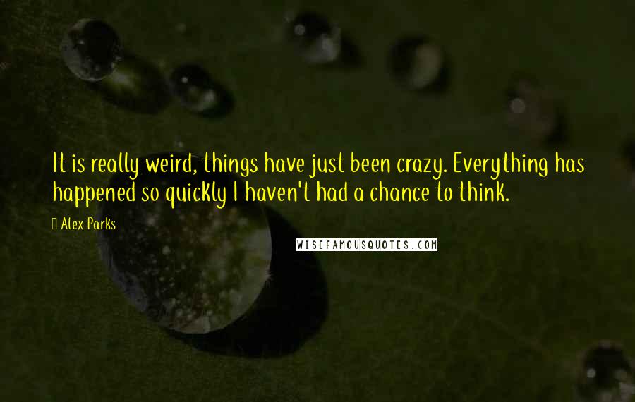 Alex Parks Quotes: It is really weird, things have just been crazy. Everything has happened so quickly I haven't had a chance to think.