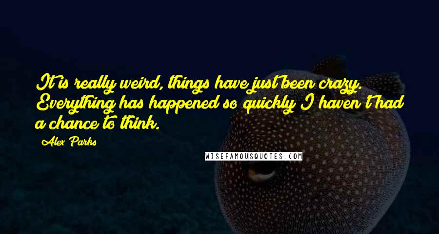 Alex Parks Quotes: It is really weird, things have just been crazy. Everything has happened so quickly I haven't had a chance to think.