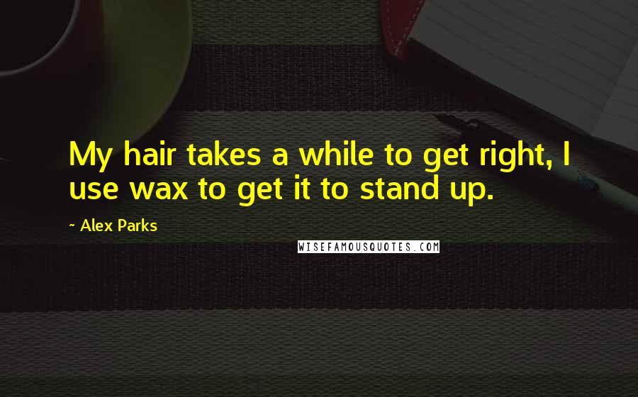 Alex Parks Quotes: My hair takes a while to get right, I use wax to get it to stand up.