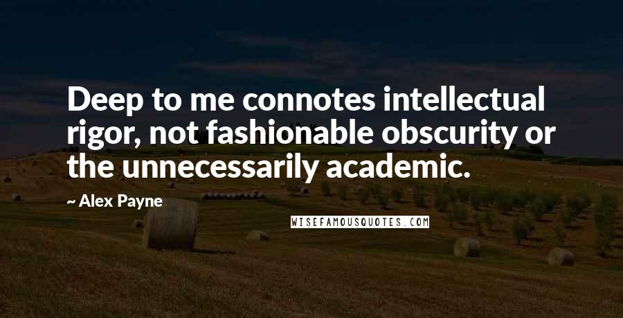 Alex Payne Quotes: Deep to me connotes intellectual rigor, not fashionable obscurity or the unnecessarily academic.