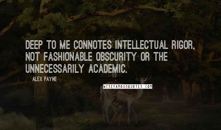 Alex Payne Quotes: Deep to me connotes intellectual rigor, not fashionable obscurity or the unnecessarily academic.