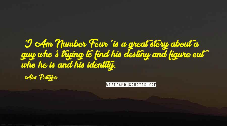 Alex Pettyfer Quotes: 'I Am Number Four' is a great story about a guy who's trying to find his destiny and figure out who he is and his identity.