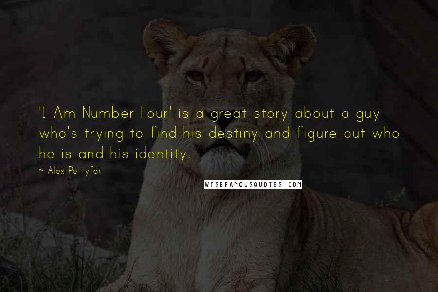 Alex Pettyfer Quotes: 'I Am Number Four' is a great story about a guy who's trying to find his destiny and figure out who he is and his identity.