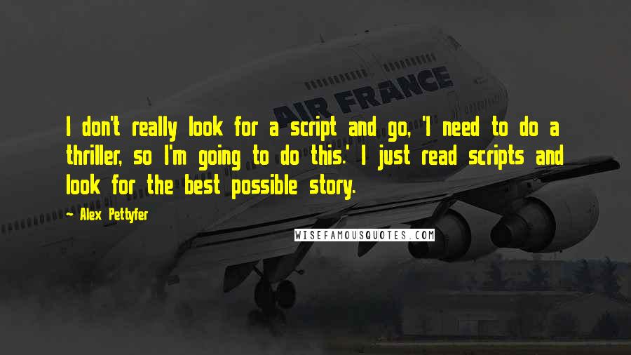 Alex Pettyfer Quotes: I don't really look for a script and go, 'I need to do a thriller, so I'm going to do this.' I just read scripts and look for the best possible story.