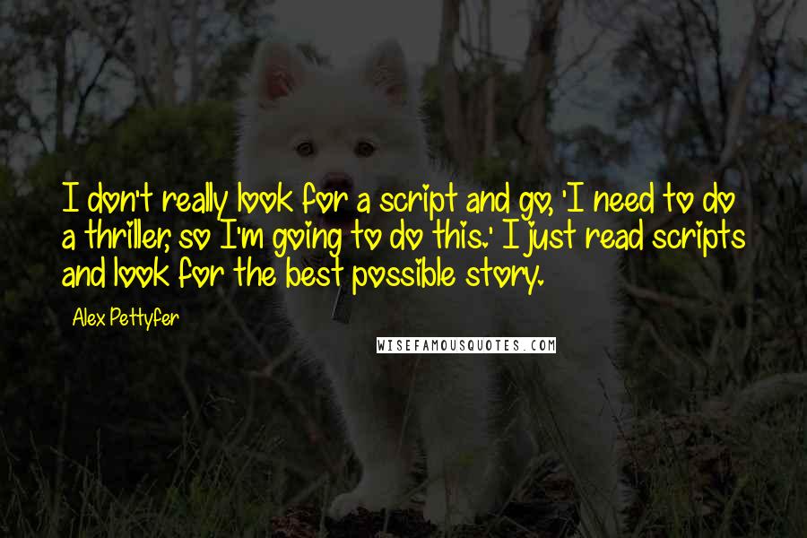 Alex Pettyfer Quotes: I don't really look for a script and go, 'I need to do a thriller, so I'm going to do this.' I just read scripts and look for the best possible story.