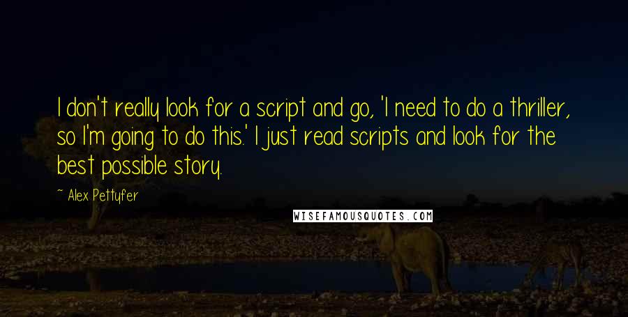 Alex Pettyfer Quotes: I don't really look for a script and go, 'I need to do a thriller, so I'm going to do this.' I just read scripts and look for the best possible story.