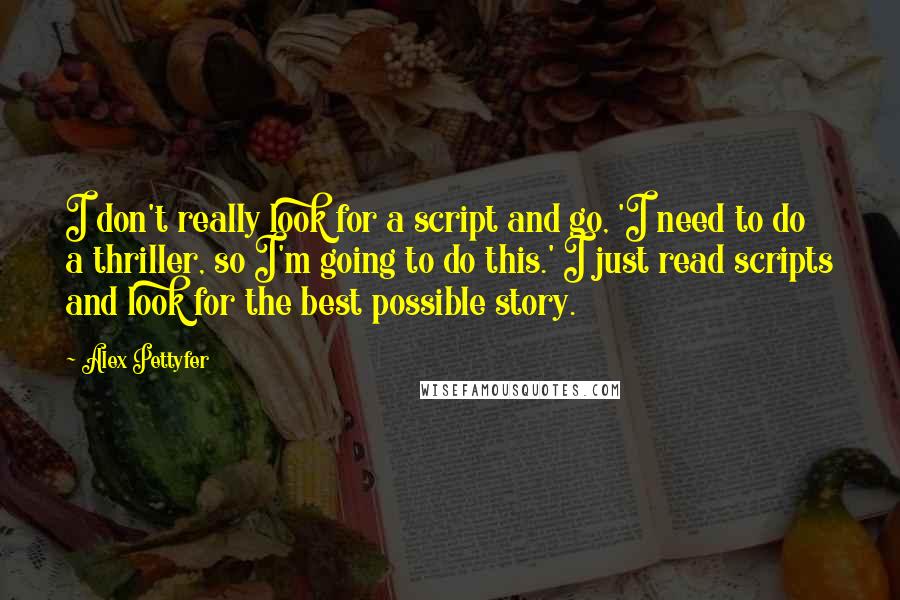 Alex Pettyfer Quotes: I don't really look for a script and go, 'I need to do a thriller, so I'm going to do this.' I just read scripts and look for the best possible story.