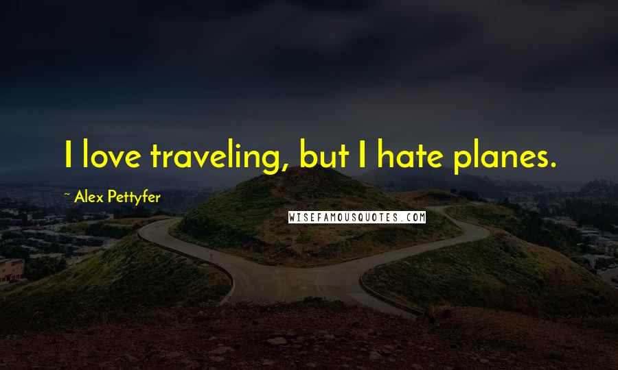 Alex Pettyfer Quotes: I love traveling, but I hate planes.