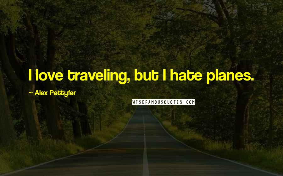Alex Pettyfer Quotes: I love traveling, but I hate planes.