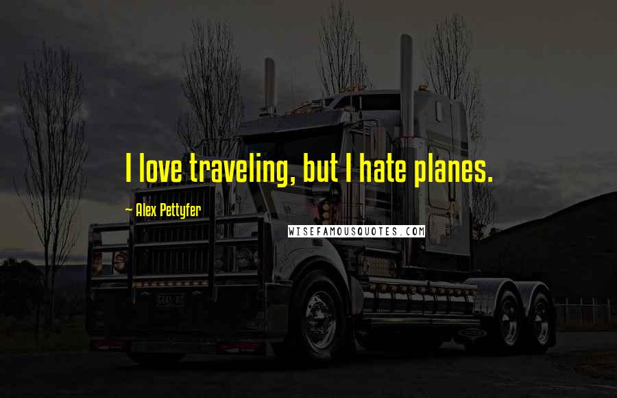 Alex Pettyfer Quotes: I love traveling, but I hate planes.