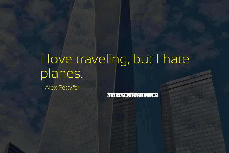 Alex Pettyfer Quotes: I love traveling, but I hate planes.