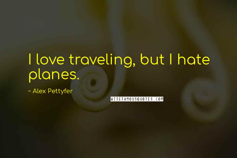 Alex Pettyfer Quotes: I love traveling, but I hate planes.