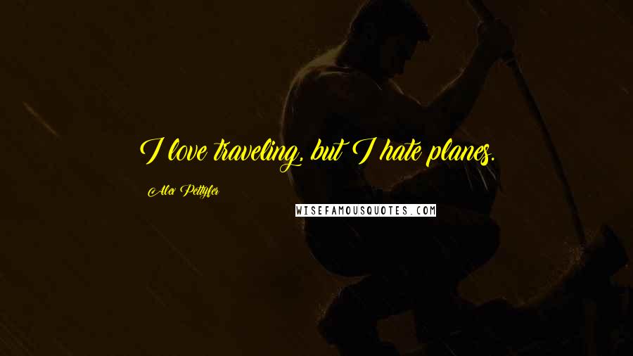 Alex Pettyfer Quotes: I love traveling, but I hate planes.