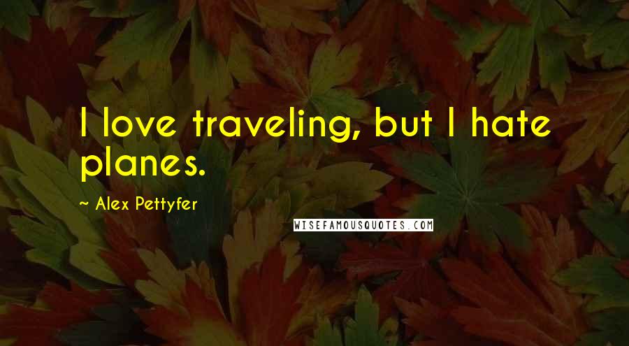 Alex Pettyfer Quotes: I love traveling, but I hate planes.